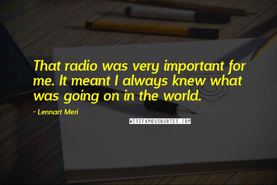 Lennart Meri Quotes: That radio was very important for me. It meant I always knew what was going on in the world.