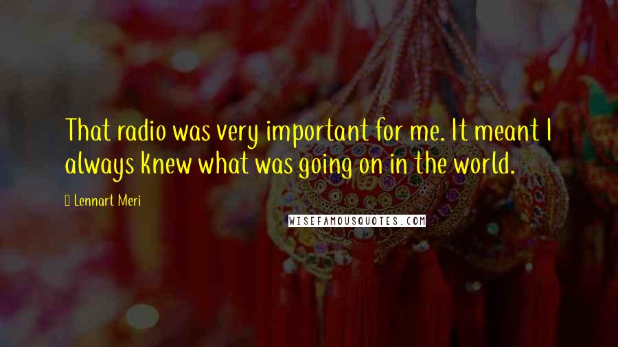 Lennart Meri Quotes: That radio was very important for me. It meant I always knew what was going on in the world.