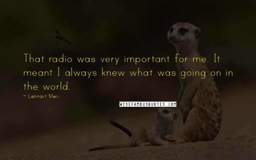 Lennart Meri Quotes: That radio was very important for me. It meant I always knew what was going on in the world.