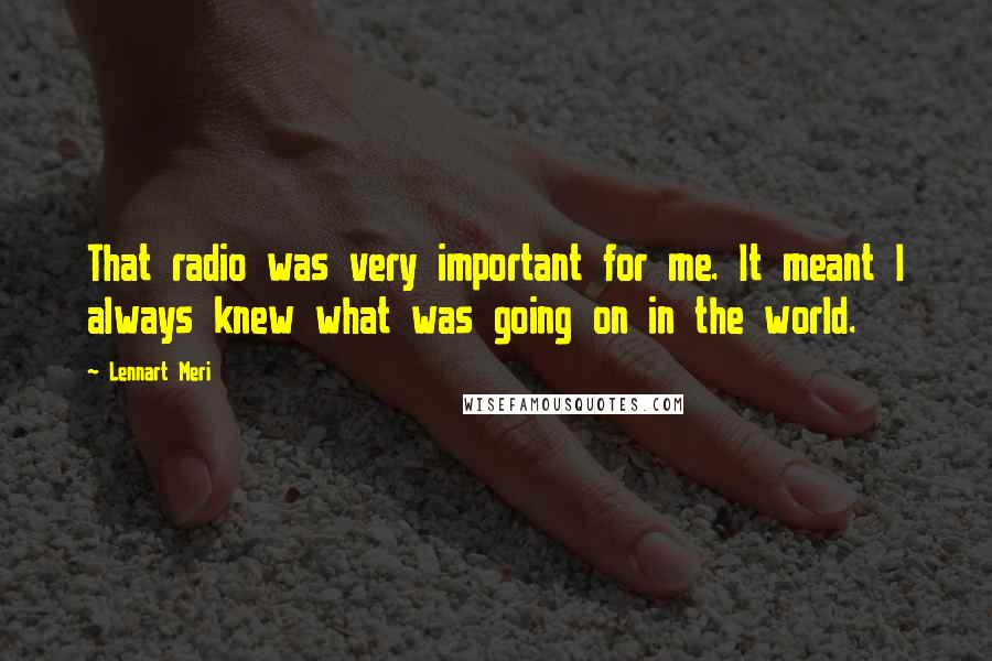 Lennart Meri Quotes: That radio was very important for me. It meant I always knew what was going on in the world.