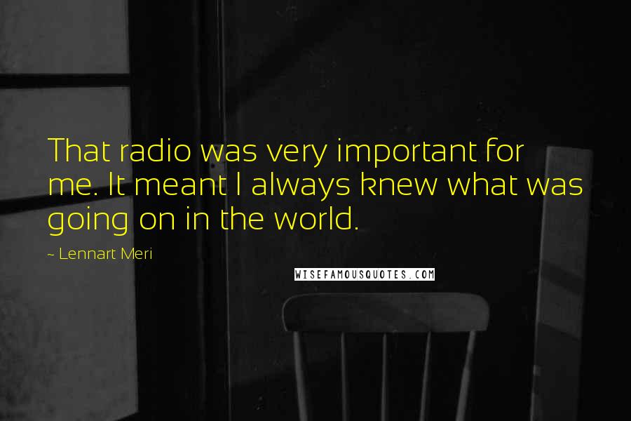 Lennart Meri Quotes: That radio was very important for me. It meant I always knew what was going on in the world.
