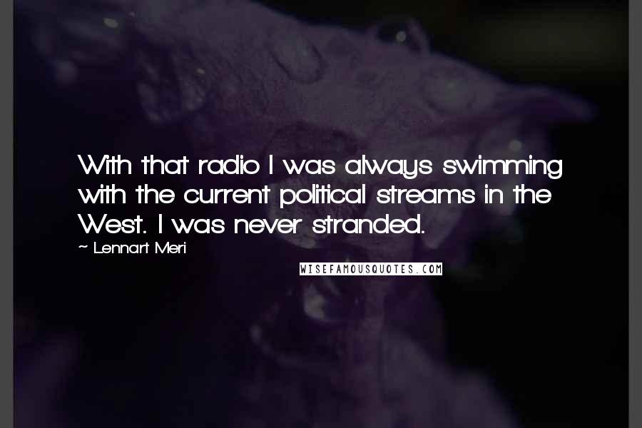 Lennart Meri Quotes: With that radio I was always swimming with the current political streams in the West. I was never stranded.