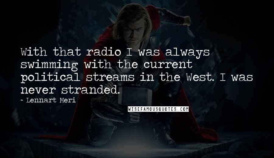 Lennart Meri Quotes: With that radio I was always swimming with the current political streams in the West. I was never stranded.