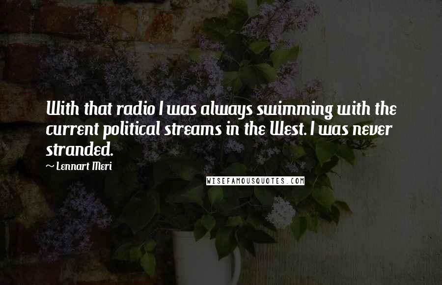 Lennart Meri Quotes: With that radio I was always swimming with the current political streams in the West. I was never stranded.