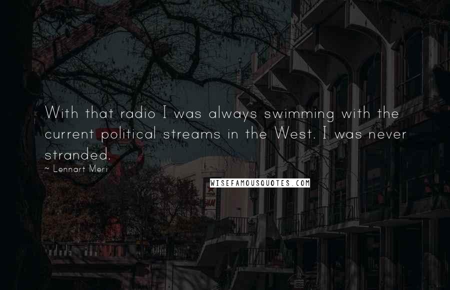 Lennart Meri Quotes: With that radio I was always swimming with the current political streams in the West. I was never stranded.