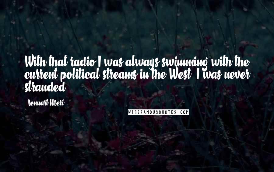 Lennart Meri Quotes: With that radio I was always swimming with the current political streams in the West. I was never stranded.