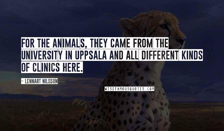 Lennart Nilsson Quotes: For the animals, they came from the University in Uppsala and all different kinds of clinics here.