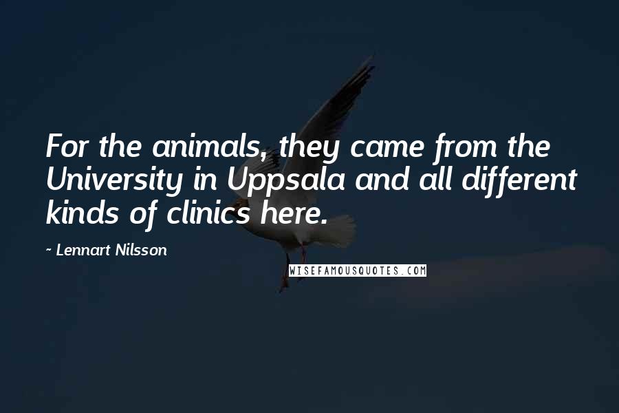 Lennart Nilsson Quotes: For the animals, they came from the University in Uppsala and all different kinds of clinics here.