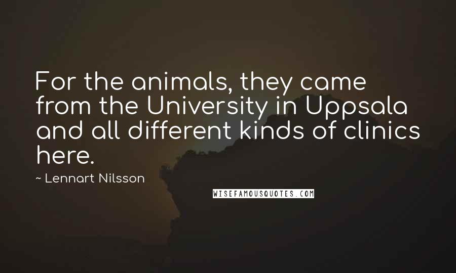 Lennart Nilsson Quotes: For the animals, they came from the University in Uppsala and all different kinds of clinics here.