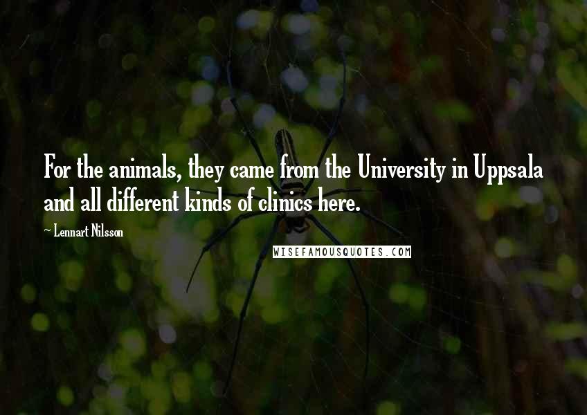 Lennart Nilsson Quotes: For the animals, they came from the University in Uppsala and all different kinds of clinics here.