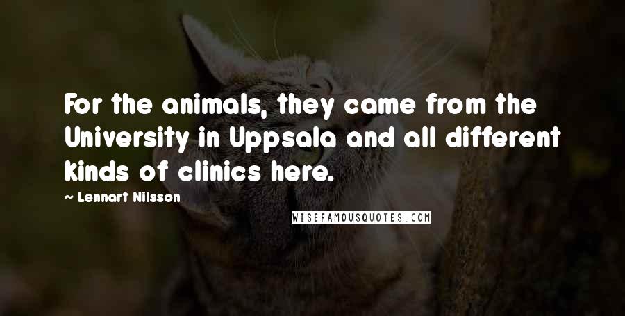 Lennart Nilsson Quotes: For the animals, they came from the University in Uppsala and all different kinds of clinics here.