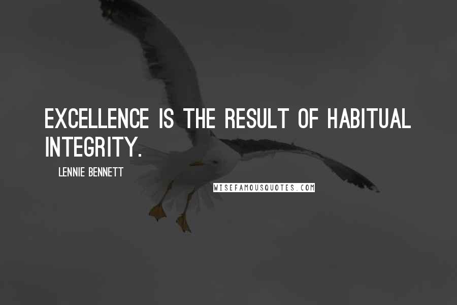 Lennie Bennett Quotes: Excellence is the result of habitual integrity.