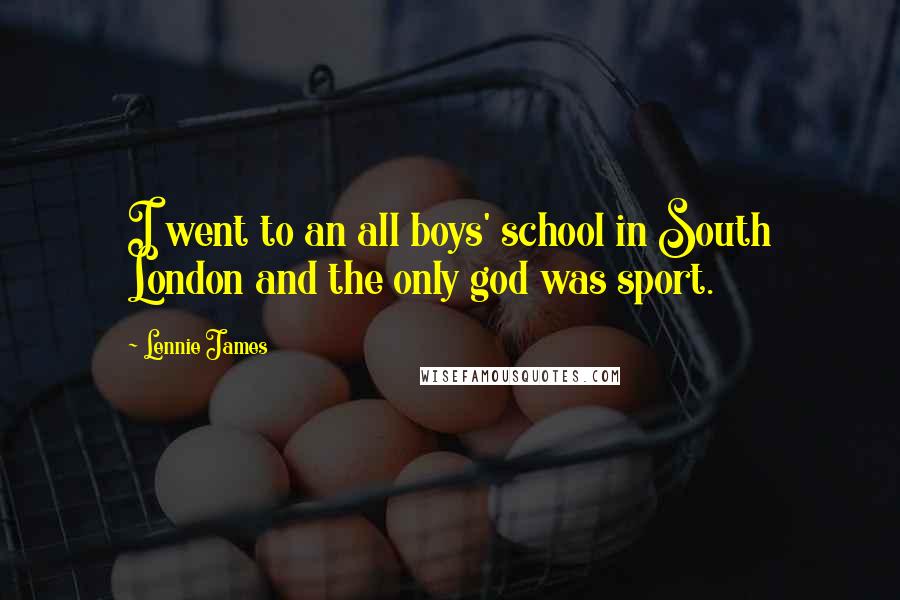 Lennie James Quotes: I went to an all boys' school in South London and the only god was sport.