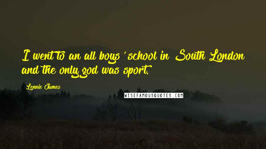 Lennie James Quotes: I went to an all boys' school in South London and the only god was sport.