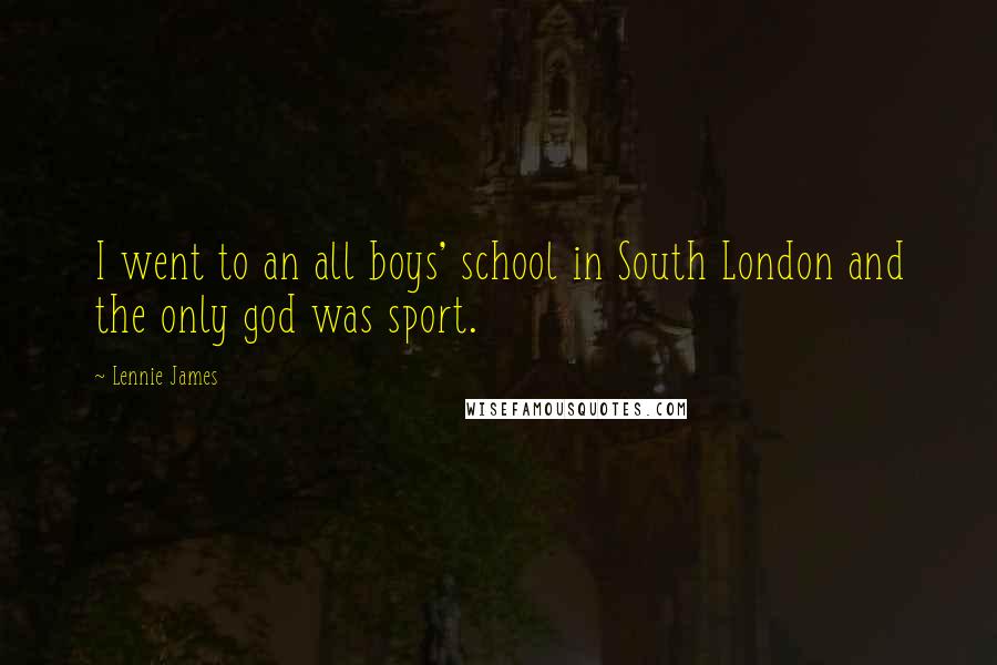 Lennie James Quotes: I went to an all boys' school in South London and the only god was sport.