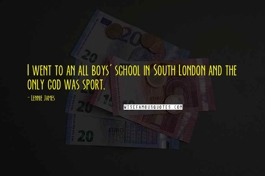 Lennie James Quotes: I went to an all boys' school in South London and the only god was sport.