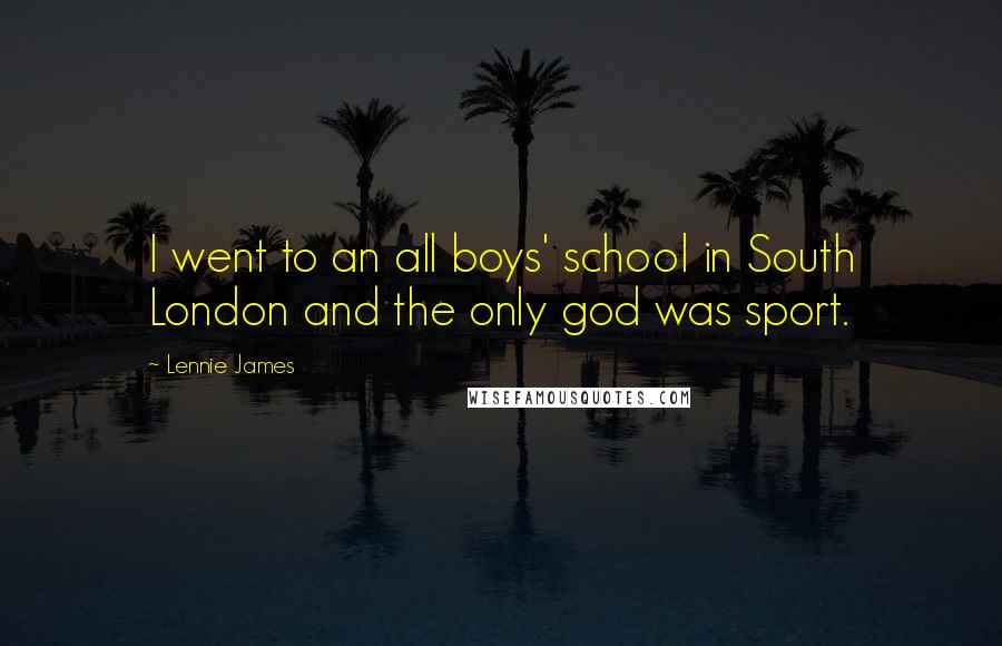 Lennie James Quotes: I went to an all boys' school in South London and the only god was sport.