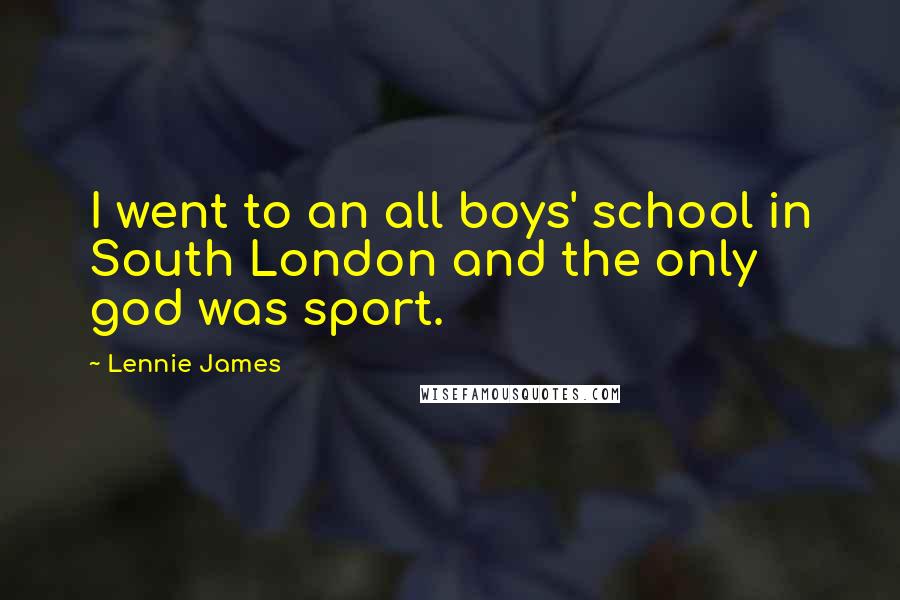 Lennie James Quotes: I went to an all boys' school in South London and the only god was sport.