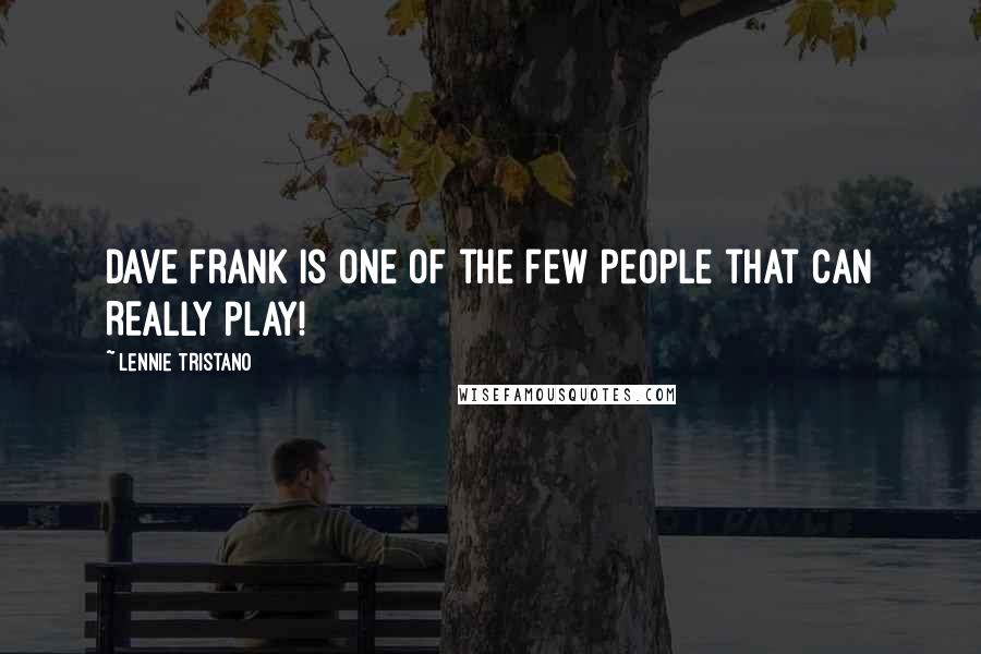 Lennie Tristano Quotes: Dave Frank is one of the few people that can REALLY play!