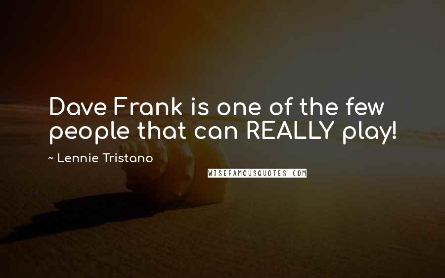 Lennie Tristano Quotes: Dave Frank is one of the few people that can REALLY play!