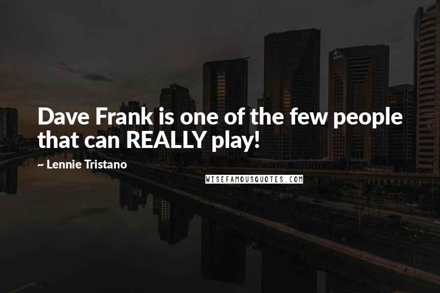 Lennie Tristano Quotes: Dave Frank is one of the few people that can REALLY play!