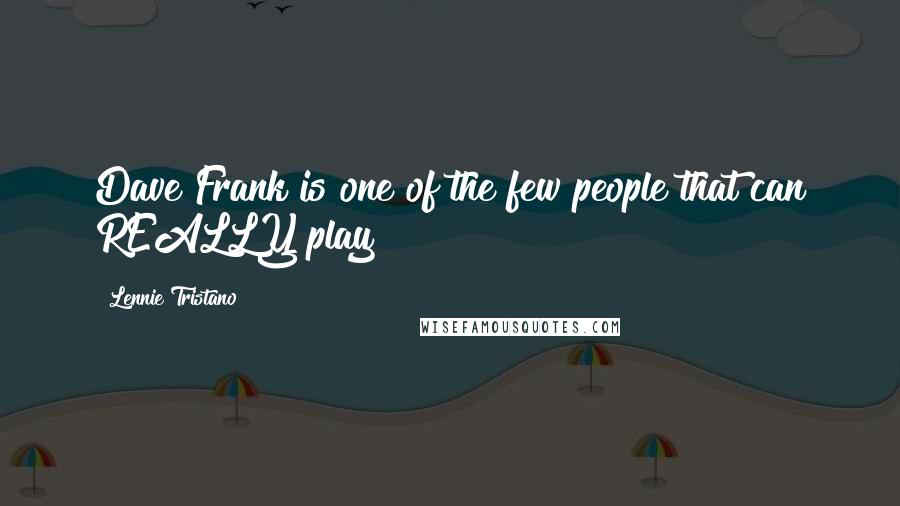 Lennie Tristano Quotes: Dave Frank is one of the few people that can REALLY play!