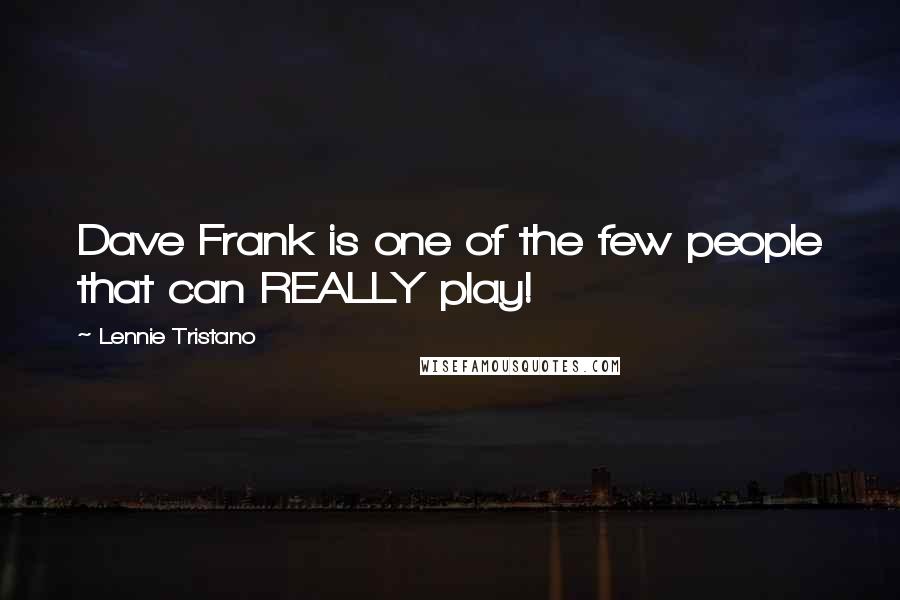 Lennie Tristano Quotes: Dave Frank is one of the few people that can REALLY play!