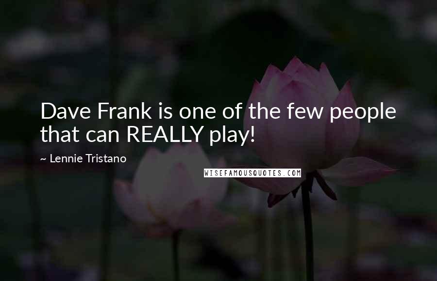 Lennie Tristano Quotes: Dave Frank is one of the few people that can REALLY play!