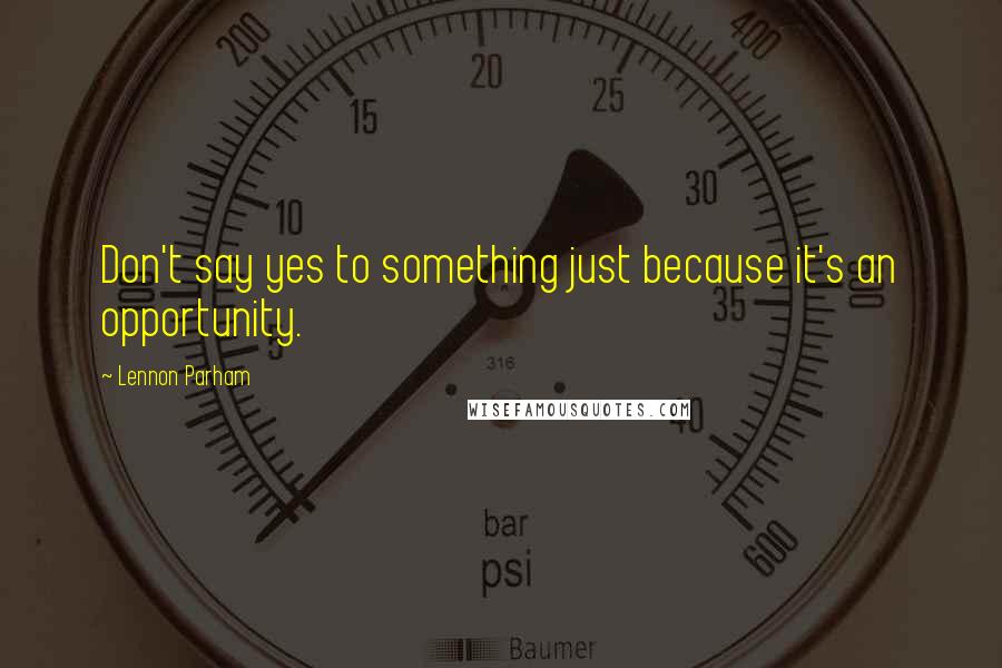 Lennon Parham Quotes: Don't say yes to something just because it's an opportunity.