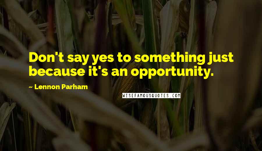 Lennon Parham Quotes: Don't say yes to something just because it's an opportunity.