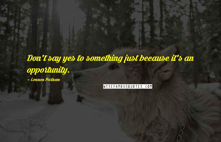 Lennon Parham Quotes: Don't say yes to something just because it's an opportunity.