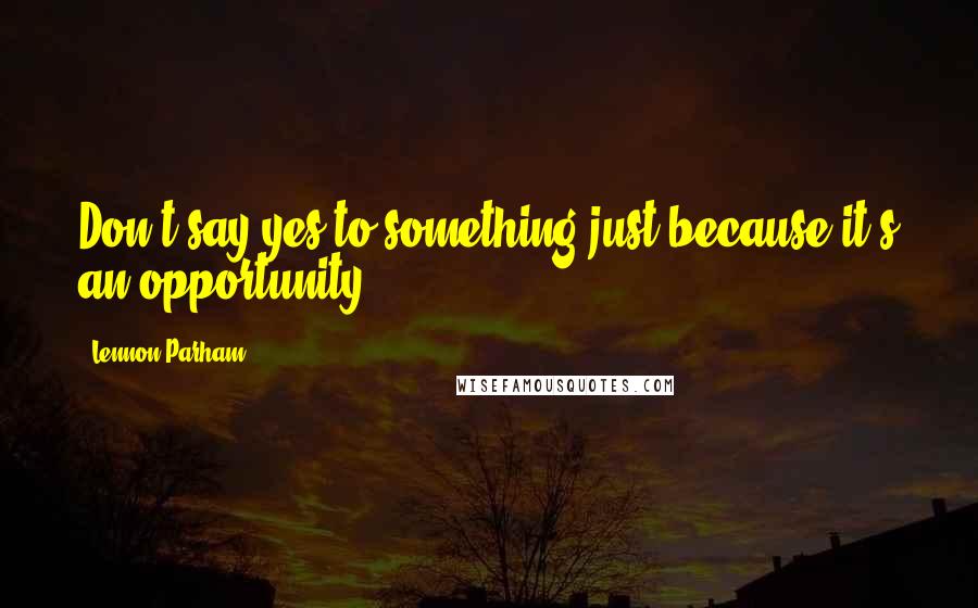 Lennon Parham Quotes: Don't say yes to something just because it's an opportunity.