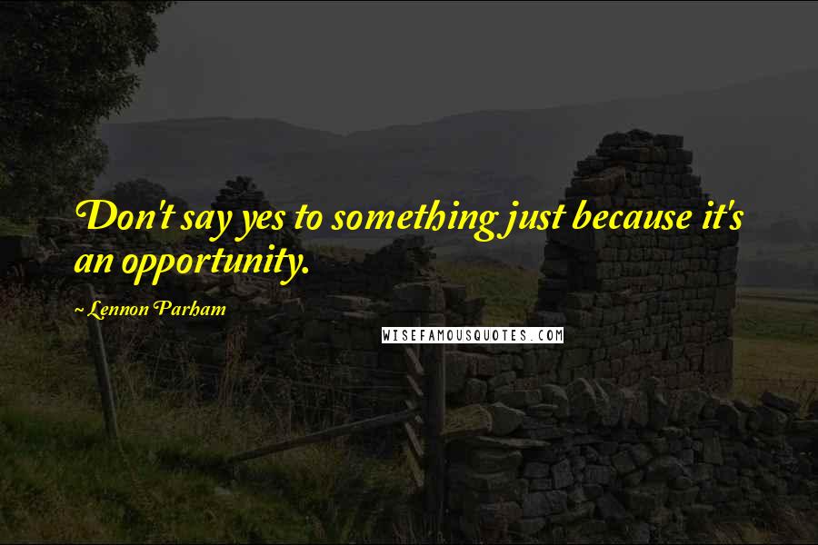 Lennon Parham Quotes: Don't say yes to something just because it's an opportunity.