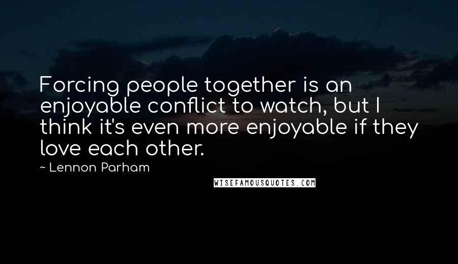 Lennon Parham Quotes: Forcing people together is an enjoyable conflict to watch, but I think it's even more enjoyable if they love each other.