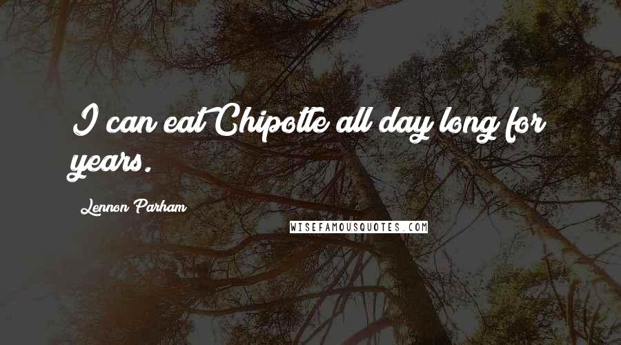 Lennon Parham Quotes: I can eat Chipotle all day long for years.