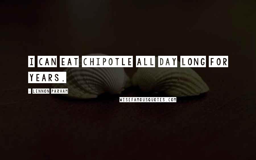 Lennon Parham Quotes: I can eat Chipotle all day long for years.