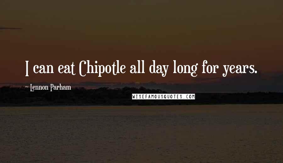 Lennon Parham Quotes: I can eat Chipotle all day long for years.