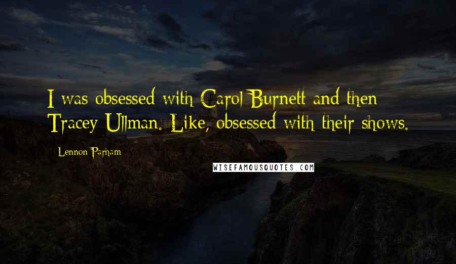 Lennon Parham Quotes: I was obsessed with Carol Burnett and then Tracey Ullman. Like, obsessed with their shows.