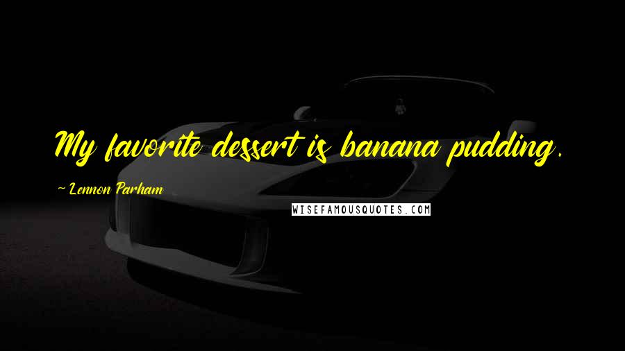 Lennon Parham Quotes: My favorite dessert is banana pudding.