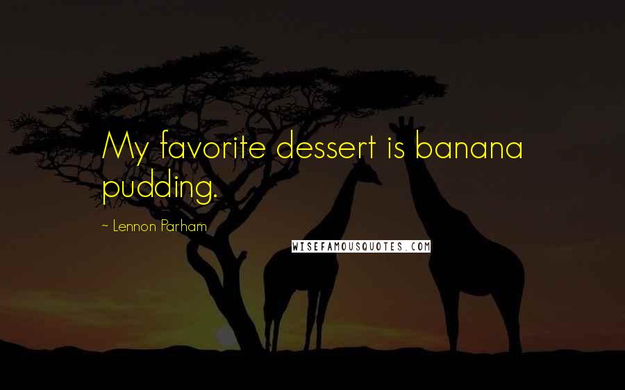 Lennon Parham Quotes: My favorite dessert is banana pudding.