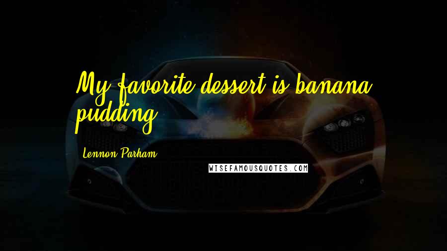 Lennon Parham Quotes: My favorite dessert is banana pudding.