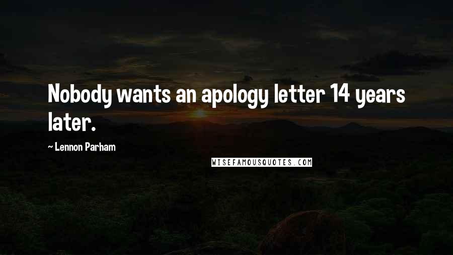 Lennon Parham Quotes: Nobody wants an apology letter 14 years later.