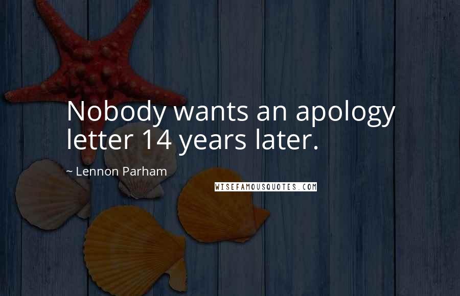 Lennon Parham Quotes: Nobody wants an apology letter 14 years later.