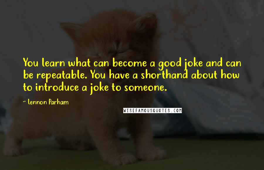 Lennon Parham Quotes: You learn what can become a good joke and can be repeatable. You have a shorthand about how to introduce a joke to someone.