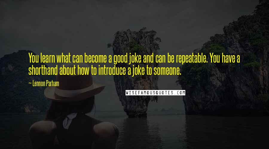 Lennon Parham Quotes: You learn what can become a good joke and can be repeatable. You have a shorthand about how to introduce a joke to someone.