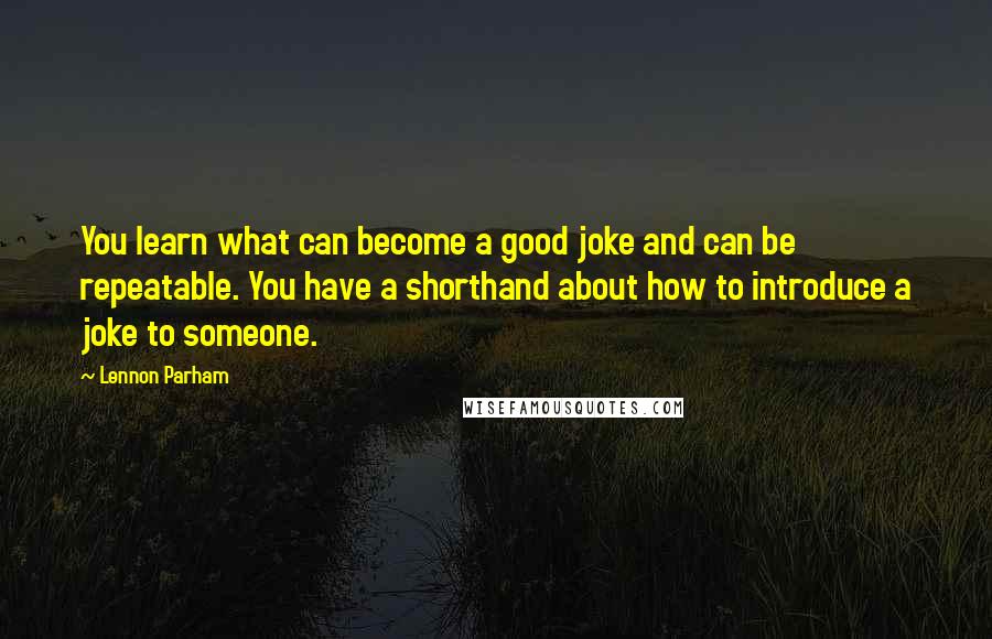 Lennon Parham Quotes: You learn what can become a good joke and can be repeatable. You have a shorthand about how to introduce a joke to someone.