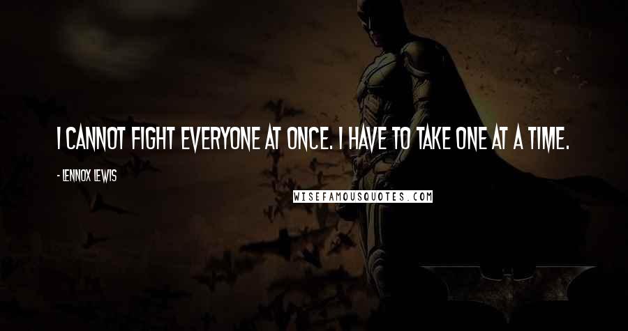 Lennox Lewis Quotes: I cannot fight everyone at once. I have to take one at a time.