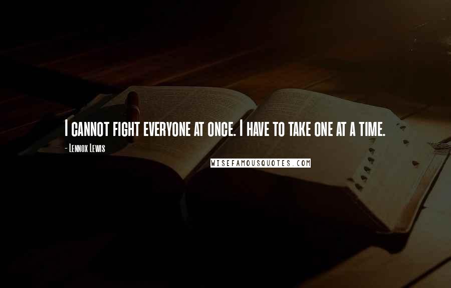 Lennox Lewis Quotes: I cannot fight everyone at once. I have to take one at a time.