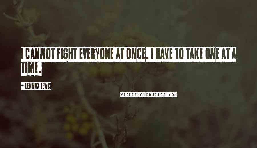 Lennox Lewis Quotes: I cannot fight everyone at once. I have to take one at a time.