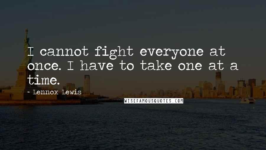 Lennox Lewis Quotes: I cannot fight everyone at once. I have to take one at a time.